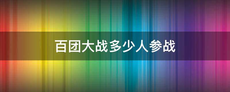 百团大战多少人参战 百团大战多少人参战多少人牺牲