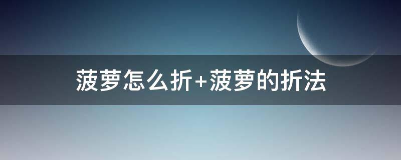 菠萝怎么折 手工菠萝怎么折