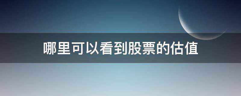 哪里可以看到股票的估值 股票在哪里看估值