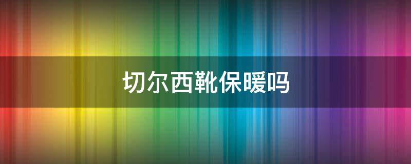 切尔西靴保暖吗（切尔西靴子夏天可以穿吗）