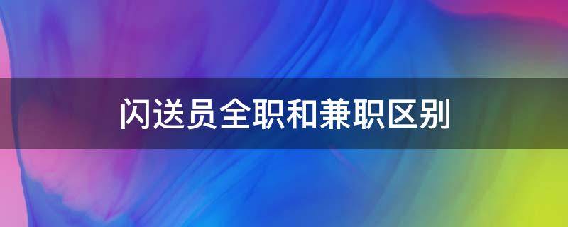 闪送员全职和兼职区别 全职闪送员怎么样