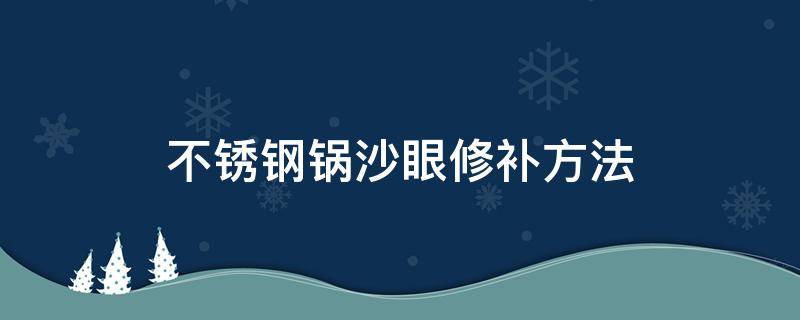 不锈钢锅沙眼修补方法 怎么补不锈钢锅沙眼