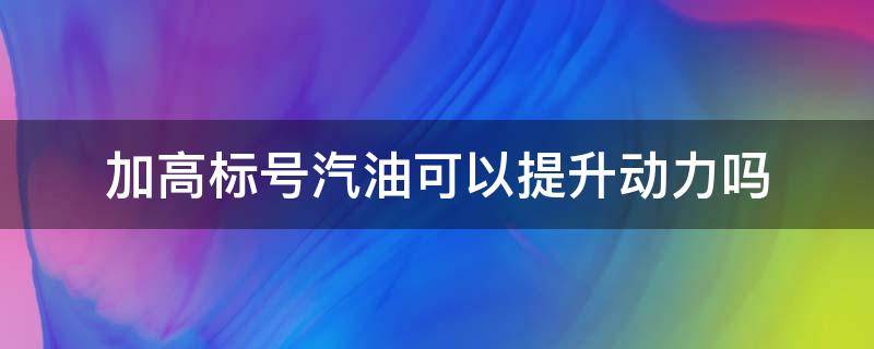 加高标号汽油可以提升动力吗 给汽车加高标号汽油能更省油吗