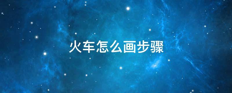 火车怎么画步骤（画火车的步骤）