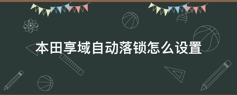 本田享域自动落锁怎么设置 本田享域怎样设置自动锁车