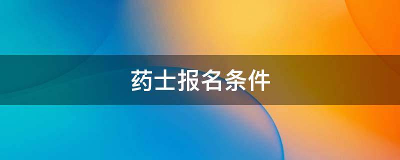 药士报名条件 卫生药士报名条件