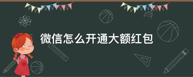 微信怎么开通大额红包（微信怎么可以发大额红包）