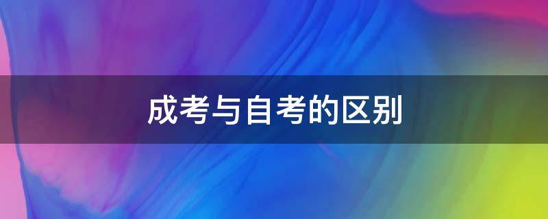 成考与自考的区别 自考和成考的区别