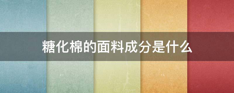 糖化棉的面料成分是什么 棉质面料成分