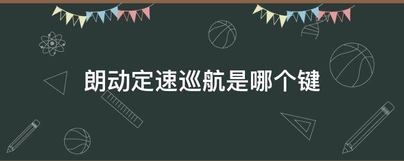 朗动定速巡航是哪个键（朗动定速巡航怎么使用说明）