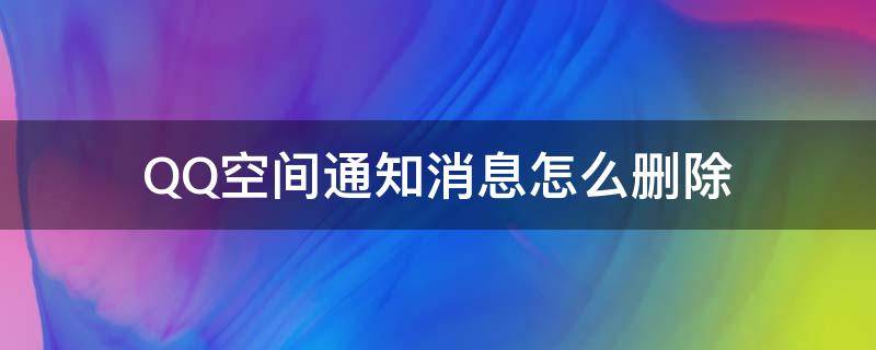 QQ空间通知消息怎么删除（qq空间里面的消息通知怎么删掉?）