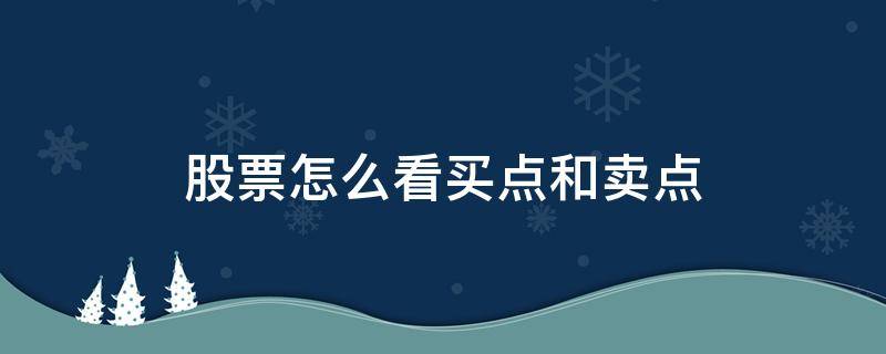 股票怎么看买点和卖点（股票怎么看买点和卖点视频）