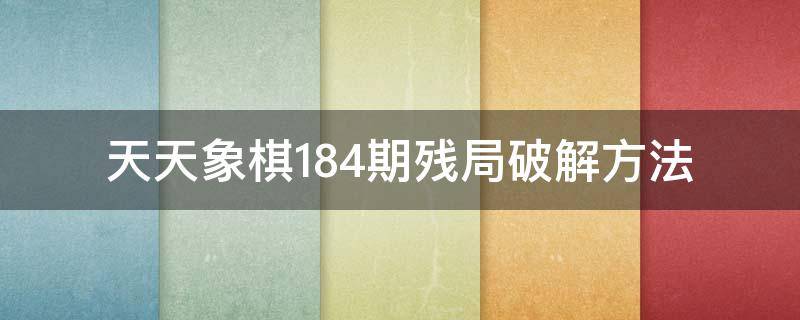 天天象棋184期残局破解方法（天天象棋218期残局破解）