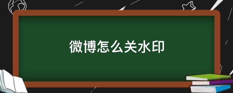 微博怎么关水印 微博怎么关水印设置