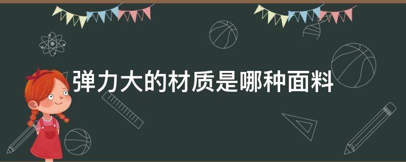 弹力大的材质是哪种面料（弹力布是什么面料）