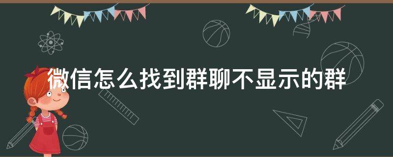 微信怎么找到群聊不显示的群 微信怎么找到群聊不显示的群吃鸡id