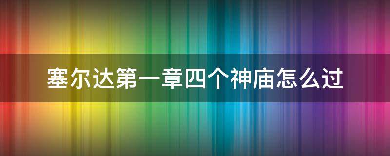 塞尔达第一章四个神庙怎么过 塞尔达第一章四个神庙怎么过河