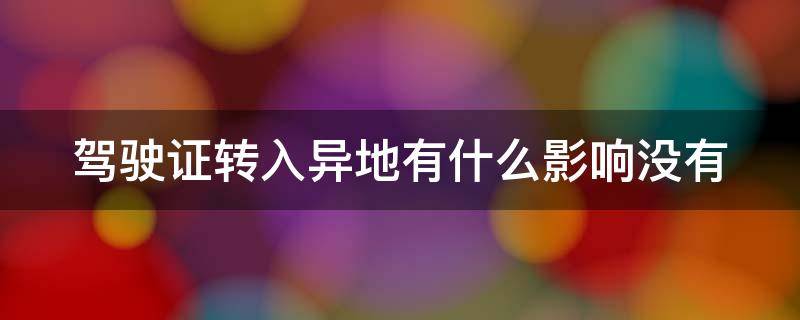 驾驶证转入异地有什么影响没有 驾驶证转入异地有什么影响没有