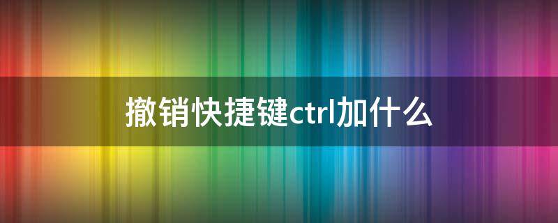 撤销快捷键ctrl加什么（word撤销快捷键ctrl加什么）