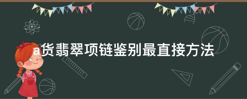 a货翡翠项链鉴别最直接方法（怎样鉴别翡翠手镯是A货）