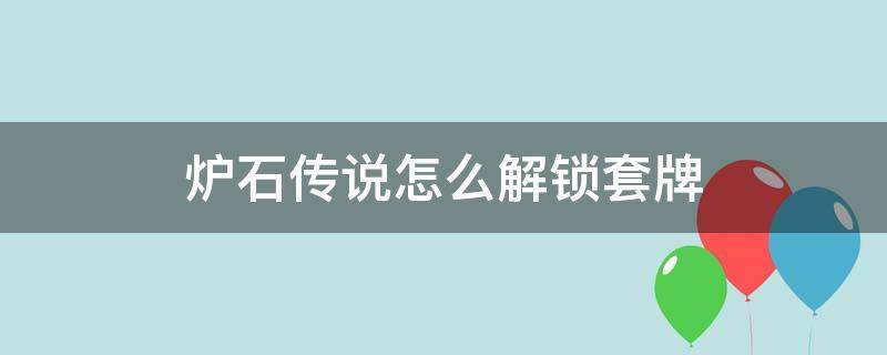 炉石传说怎么解锁套牌 炉石传说怎么解锁套牌位置