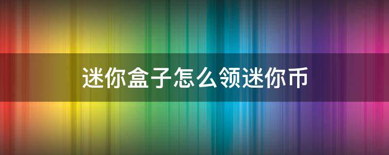 迷你盒子怎么领迷你币 迷你盒子怎么领迷你币和皮肤下载