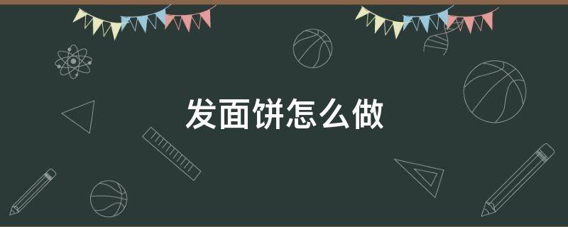 发面饼怎么做 发面饼怎么做又软又香视频