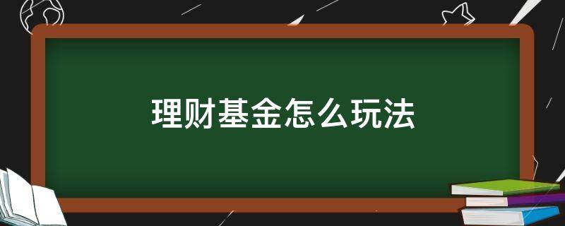 理财基金怎么玩法 手把手教你理财基金