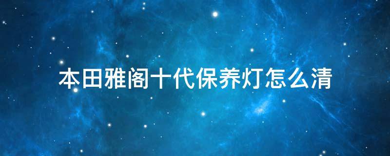 本田雅阁十代保养灯怎么清 本田雅阁十代保养灯怎么清除