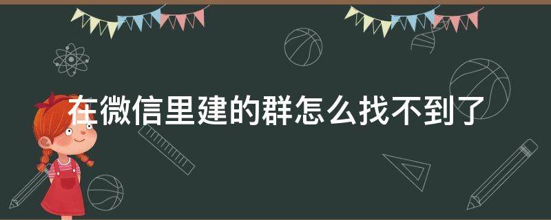 在微信里建的群怎么找不到了 我在微信里建的群怎么找不到了