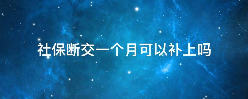 社保断交一个月可以补上吗 社保断交一个月可以补上吗新用人单位不给补交