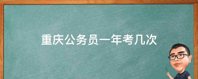 重庆公务员一年考几次（重庆公务员一年考几次,什么时候考）