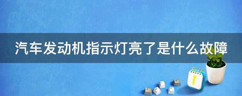 汽车发动机指示灯亮了是什么故障 汽车发动机指示灯亮了是什么故障现象