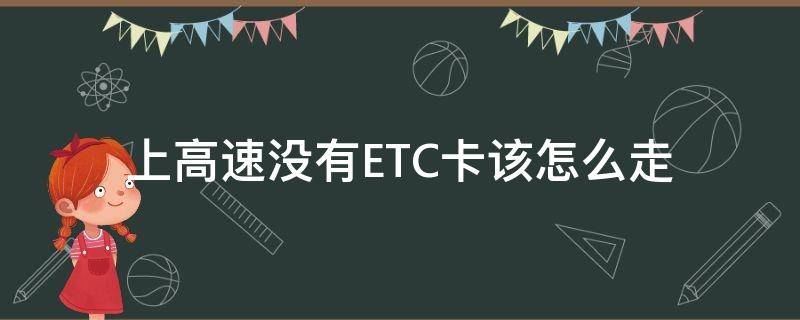 上高速没有ETC卡该怎么走（上高速走的etc下高速没有etc怎么办）