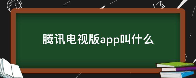 腾讯电视版app叫什么（腾讯电视版app叫什么名字）