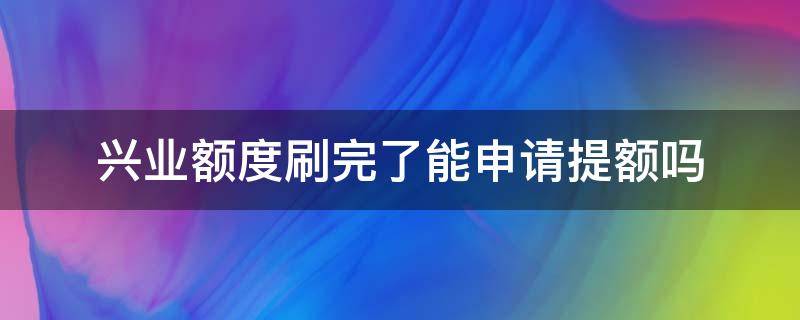 兴业额度刷完了能申请提额吗 兴业卡提额申请技巧