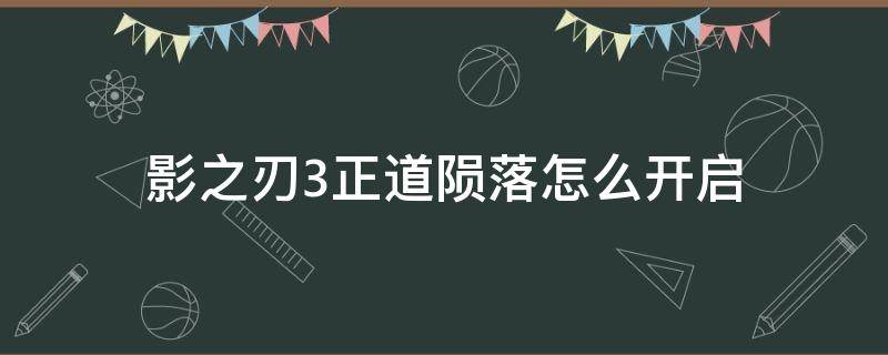 影之刃3正道陨落怎么开启 影之刃3正道陨落关闭