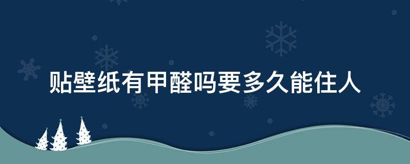 贴壁纸有甲醛吗要多久能住人（壁纸有甲醛吗 贴完壁纸多久能入住）