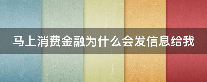 马上消费金融为什么会发信息给我（马上消费金融发来短信）