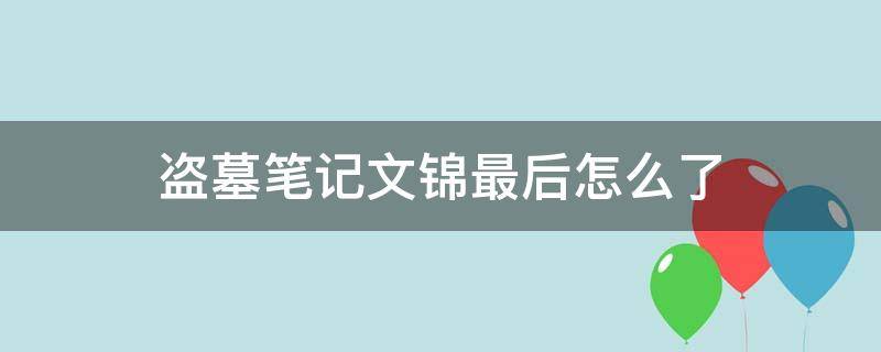 盗墓笔记文锦最后怎么了（盗墓笔记里的文锦怎么了）