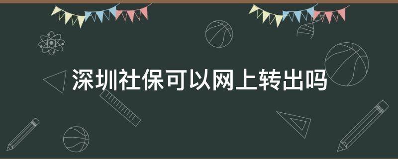 深圳社保可以网上转出吗 社保转入深圳可以网上办理吗