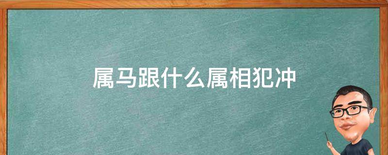 属马跟什么属相犯冲 属马的跟什么属相犯冲