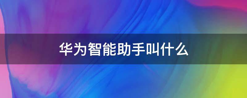 华为智能助手叫什么 华为智能助手叫啥