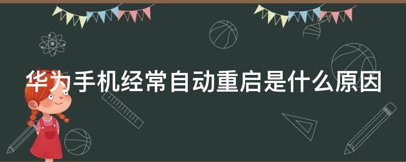 华为手机经常自动重启是什么原因 手机用着用着自动重启是什么原因