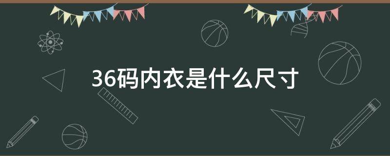 36码内衣是什么尺寸 36码内衣是什么码数