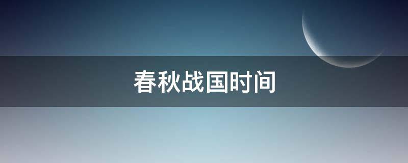 春秋战国时间 春秋战国时间划分依据