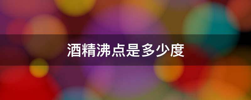 酒精沸点是多少度（酒精的沸点是多少?水的沸点是多少?）