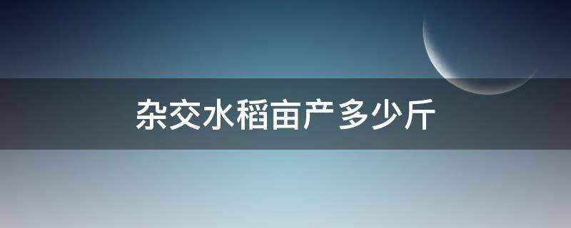 杂交水稻亩产多少斤（杂交水稻亩产多少斤?）