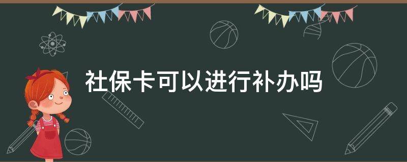 社保卡可以进行补办吗 社保可以补办社保卡