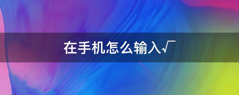 在手机怎么输入√（手机输入法ん怎么打）